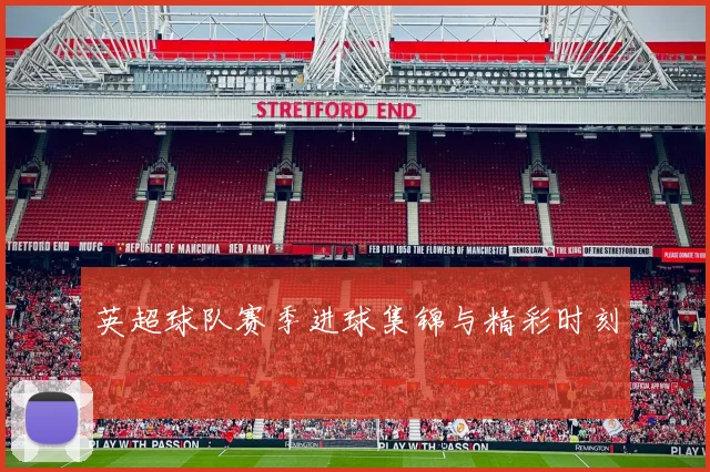 英超球队赛季进球集锦与精彩时刻