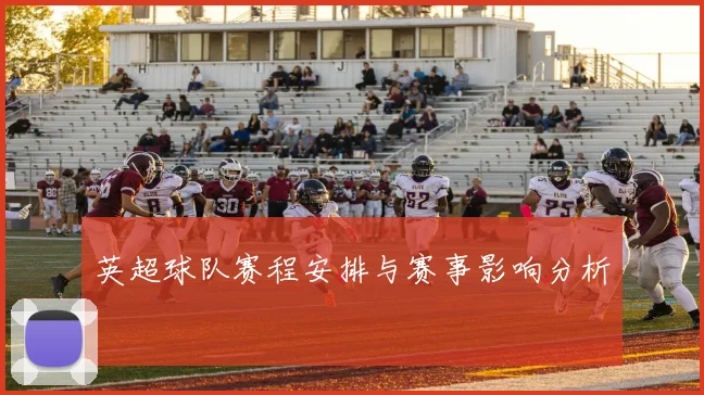 英超球队赛程安排与赛事影响分析