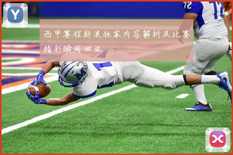 西甲赛程新浪独家内容解析及比赛精彩瞬间回放