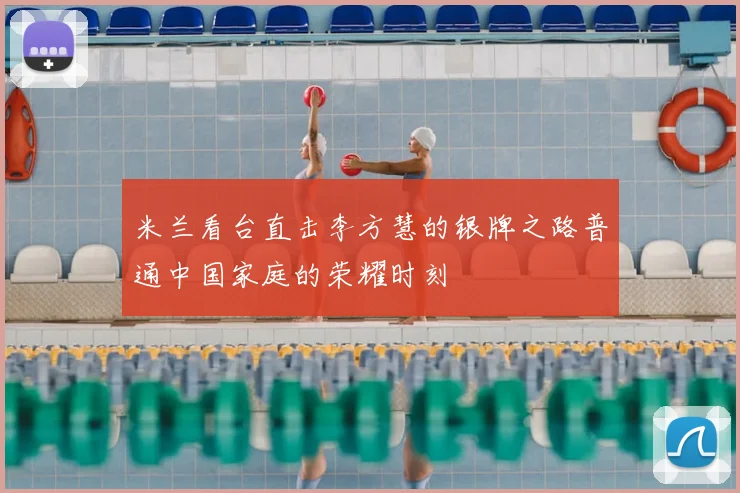 米兰看台直击李方慧的银牌之路普通中国家庭的荣耀时刻