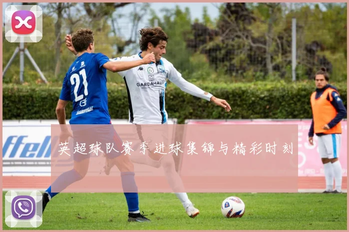 英超球队赛季进球集锦与精彩时刻