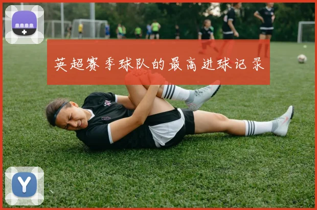 英超赛季球队的最高进球记录