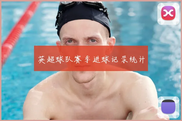 英超球队赛季进球记录统计