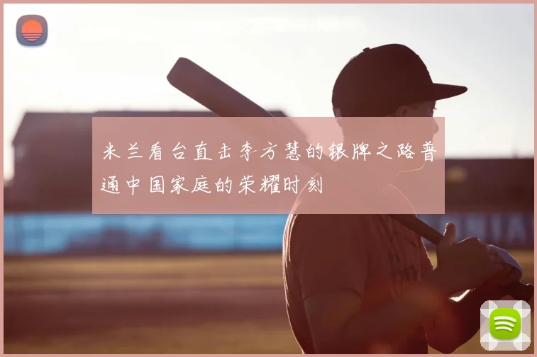 米兰看台直击李方慧的银牌之路普通中国家庭的荣耀时刻